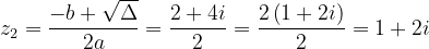 \dpi{120} z_{2}=\frac{-b+\sqrt{\Delta }}{2a}=\frac{2+4i}{2}=\frac{2\left ( 1+2i \right )}{2}=1+2i